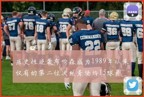 历史性逆袭布伦森成为1989年以来仅有的第二位次轮秀场均15球员